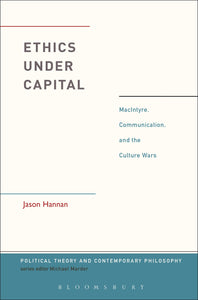 Ethics Under Capital : MacIntyre, Communication, and the Culture Wars