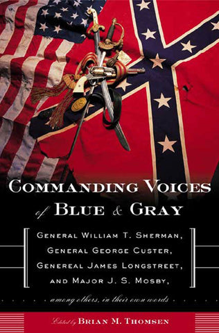 Commanding Voices of Blue & Gray : General William T. Sherman, General George Custer, General James Longstreet, & Major J.S. Mosby, Among Others, in Their Own Words