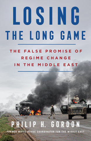Losing the Long Game : The False Promise of Regime Change in the Middle East