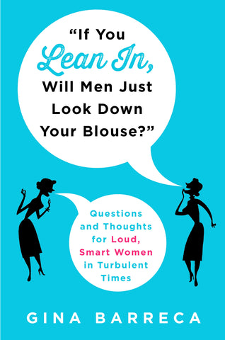 "If You Lean In, Will Men Just Look Down Your Blouse?" : Questions and Thoughts for Loud, Smart Women in Turbulent Times