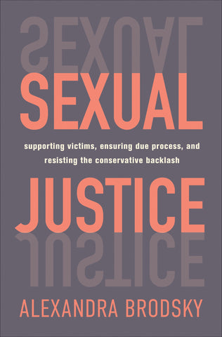 Sexual Justice : Supporting Victims, Ensuring Due Process, and Resisting the Conservative  Backlash