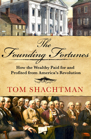 The Founding Fortunes : How the Wealthy Paid for and Profited from America's Revolution