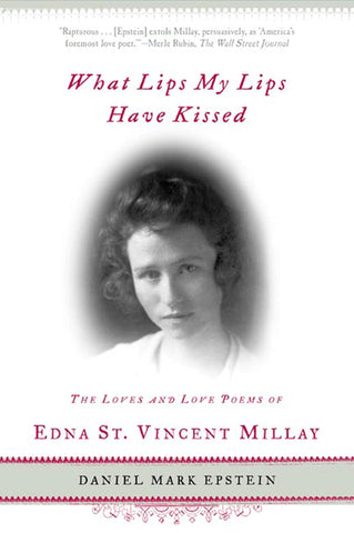 What Lips My Lips Have Kissed : The Loves and Love Poems of Edna St. Vincent Millay