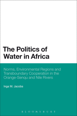 The Politics of Water in Africa : Norms, Environmental Regions and Transboundary Cooperation in the Orange-Senqu and Nile Rivers