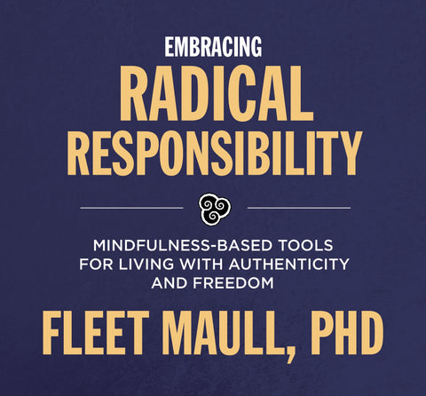 Embracing Radical Responsibility : Mindfulness-Based Tools for Living with Authenticity and Freedom