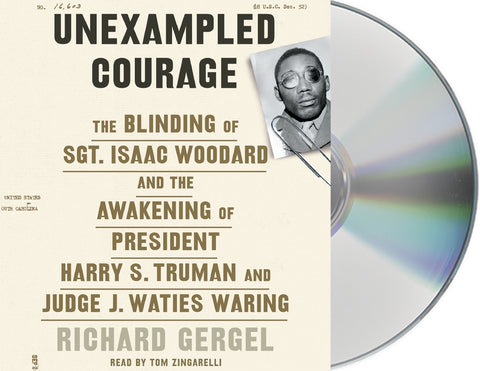 Unexampled Courage : The Blinding of Sgt. Isaac Woodard and the Awakening of President Harry S. Truman and Judge J. Waties Waring