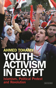 Youth Activism in Egypt : Islamism, Political Protest and Revolution