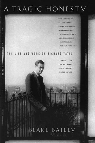A Tragic Honesty : The Life and Work of Richard Yates