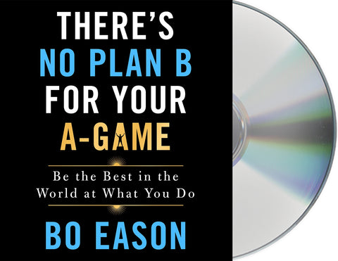There's No Plan B for Your A-Game : Be the Best in the World at What You Do