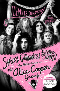 Snakes! Guillotines! Electric Chairs! : My Adventures in the Alice Cooper Group