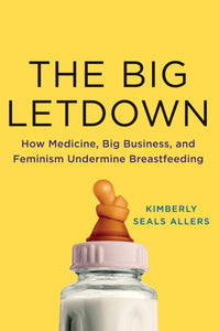 The Big Letdown : How Medicine, Big Business, and Feminism Undermine Breastfeeding