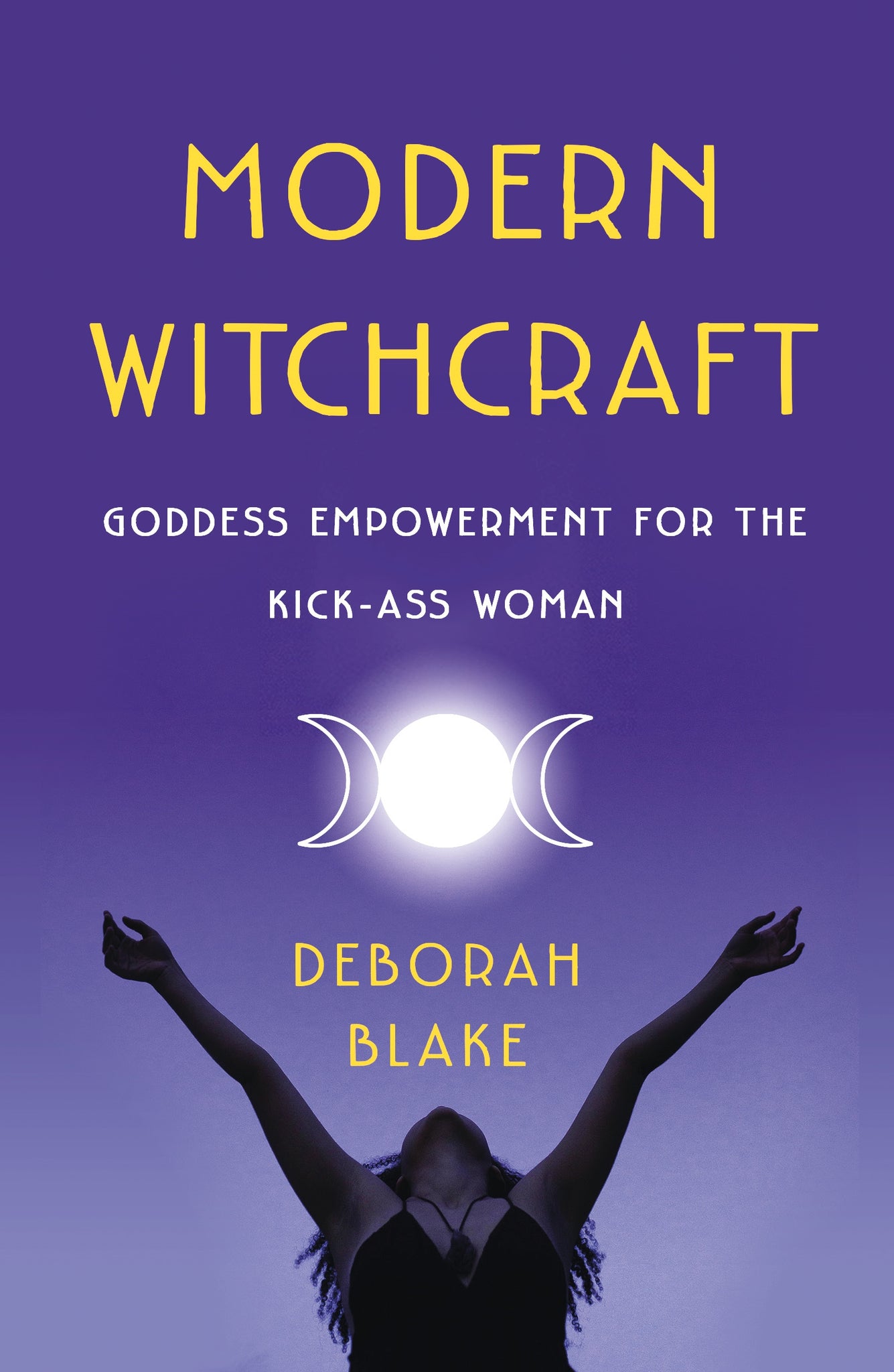 Modern Witchcraft : Goddess Empowerment for the Kick-Ass Woman