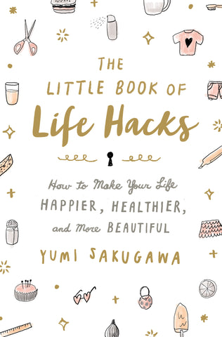 The Little Book of Life Hacks : How to Make Your Life Happier, Healthier, and More Beautiful