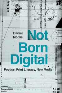 Not Born Digital : Poetics, Print Literacy, New Media