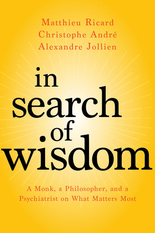 In Search of Wisdom : A Monk, a Philosopher, and a Psychiatrist on What Matters Most