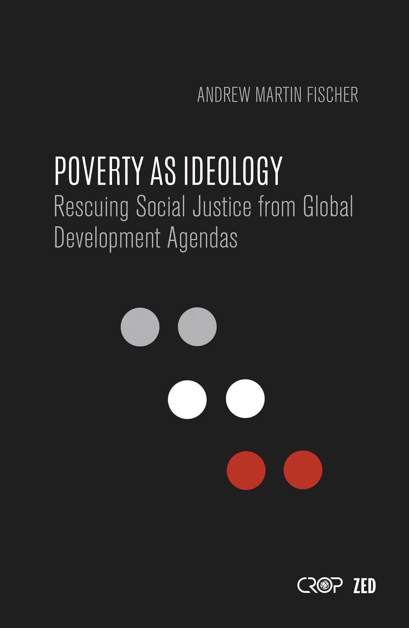 Poverty as Ideology : Rescuing Social Justice from Global Development Agendas