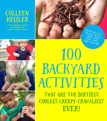 100 Backyard Activities That Are the Dirtiest, Coolest, Creepy-Crawliest Ever! : Become an Expert on Bugs, Beetles, Worms, Frogs, Snakes, Birds, Plants and More