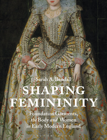 Shaping Femininity : Foundation Garments, the Body and Women in Early Modern England