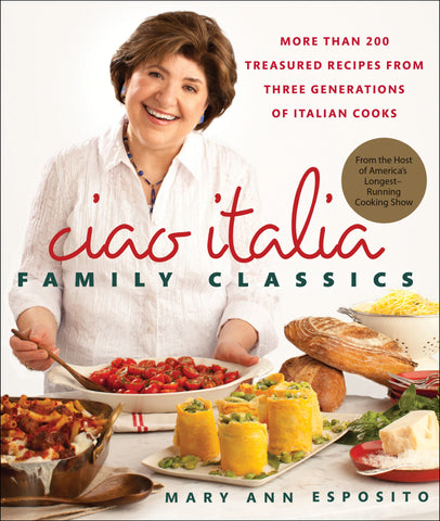 Ciao Italia Family Classics : More than 200 Treasured Recipes from Three Generations of Italian Cooks