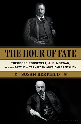 The Hour of Fate : Theodore Roosevelt, J.P. Morgan, and the Battle to Transform American Capitalism