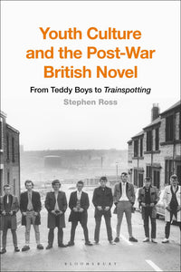 Youth Culture and the Post-War British Novel : From Teddy Boys to Trainspotting