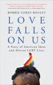 Love Falls On Us : A Story of American Ideas and African LGBT Lives