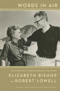 Words in Air : The Complete Correspondence Between Elizabeth Bishop and Robert Lowell