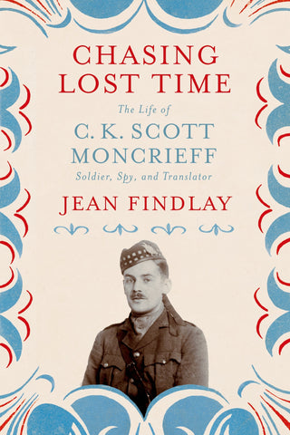 Chasing Lost Time : The Life of C. K. Scott Moncrieff: Soldier, Spy, and Translator