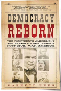 Democracy Reborn : The Fourteenth Amendment and the Fight for Equal Rights in Post-Civil War America