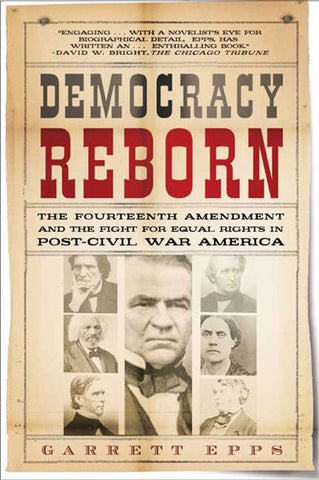 Democracy Reborn : The Fourteenth Amendment and the Fight for Equal Rights in Post-Civil War America