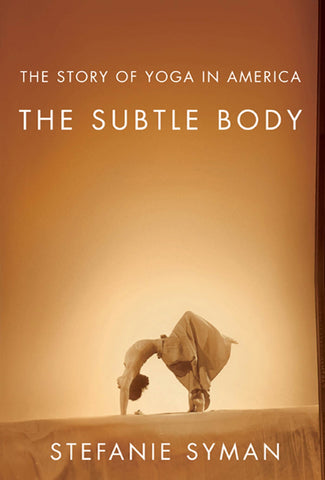 The Subtle Body : The Story of Yoga in America