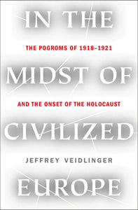 In the Midst of Civilized Europe : The Pogroms of 1918–1921 and the Onset of the Holocaust