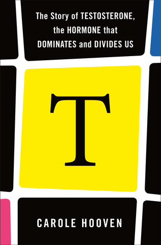 T: The Story of Testosterone, the Hormone that Dominates and Divides Us