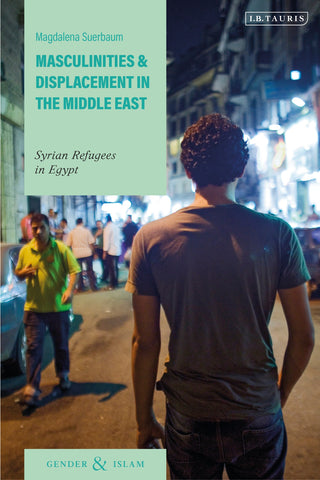 Masculinities and Displacement in the Middle East : Syrian Refugees in Egypt