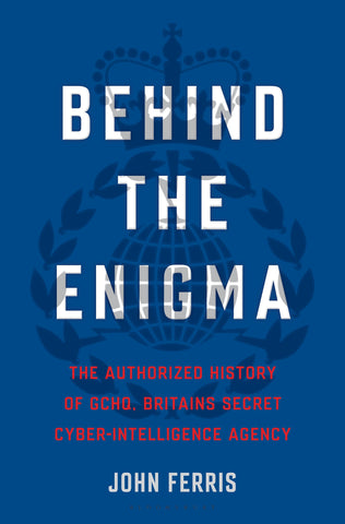 Behind the Enigma : The Authorized History of GCHQ, Britain’s Secret Cyber-Intelligence Agency