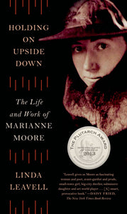 Holding On Upside Down : The Life and Work of Marianne Moore