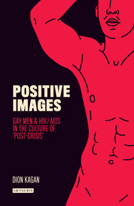 Positive Images : Gay Men and HIV/AIDS in the Culture of 'Post Crisis'