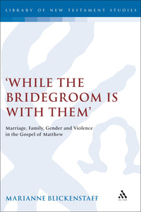 'While the Bridegroom is with them' : Marriage, Family, Gender and Violence in the Gospel of Matthew