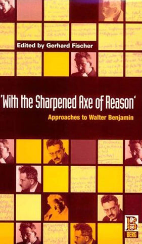 'With the Sharpened Axe of Reason' : Approaches to Walter Benjamin