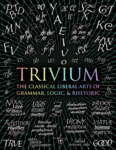 Trivium : The Classical Liberal Arts of Grammar, Logic, & Rhetoric