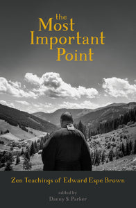 The Most Important Point : Zen Teachings of Edward Espe Brown