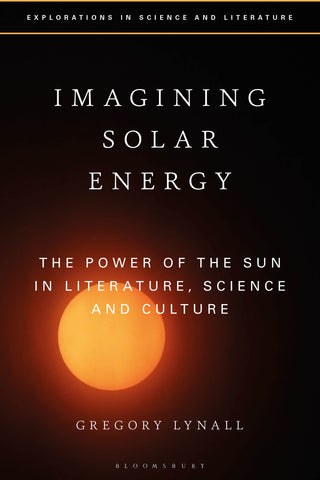 Imagining Solar Energy : The Power of the Sun in Literature, Science and Culture