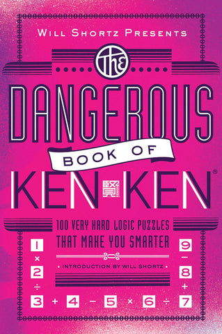 Will Shortz Presents The Dangerous Book of KenKen : 100 Very Hard Logic Puzzles That Make You Smarter