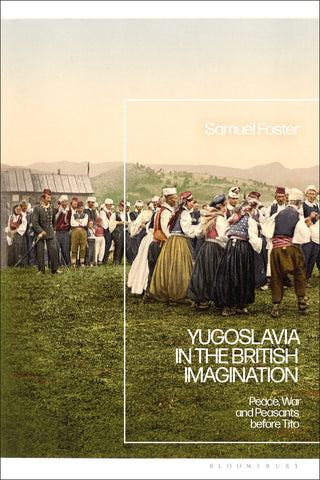 Yugoslavia in the British Imagination : Peace, War and Peasants before Tito