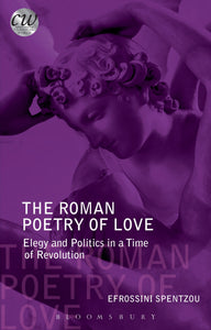 The Roman Poetry of Love : Elegy and Politics in a Time of Revolution