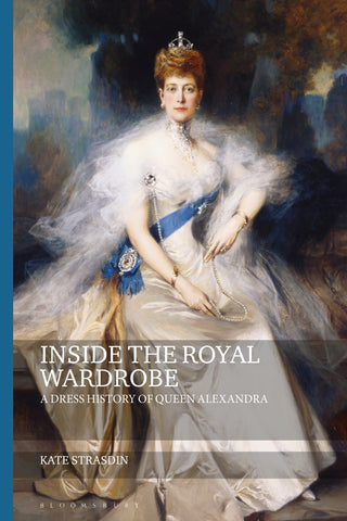 Inside the Royal Wardrobe : A Dress History of Queen Alexandra