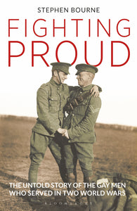 Fighting Proud : The Untold Story of the Gay Men Who Served in Two World Wars