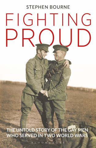 Fighting Proud : The Untold Story of the Gay Men Who Served in Two World Wars