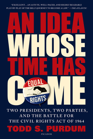 An Idea Whose Time Has Come : Two Presidents, Two Parties, and the Battle for the Civil Rights Act of 1964