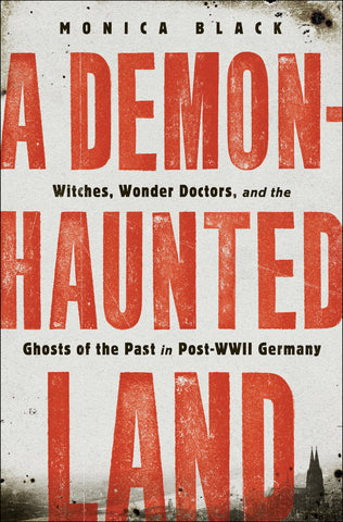 A Demon-Haunted Land : Witches, Wonder Doctors, and the Ghosts of the Past in Post-WWII Germany